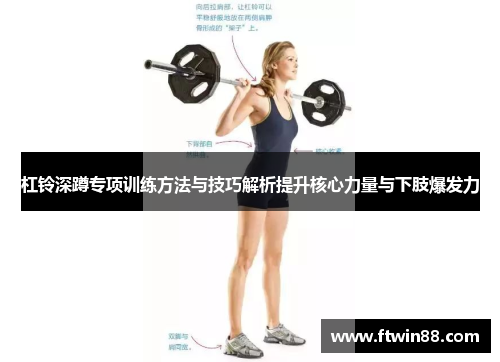 杠铃深蹲专项训练方法与技巧解析提升核心力量与下肢爆发力
